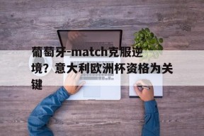 开云官方在线-葡萄牙-match克服逆境？意大利欧洲杯资格为关键(欧洲杯集锦葡萄牙)