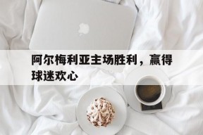 开云手机入口-阿尔梅利亚主场胜利，赢得球迷欢心()
