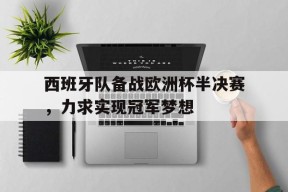 开云体育app-西班牙队备战欧洲杯半决赛，力求实现冠军梦想()