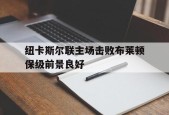 kysports-纽卡斯尔联主场击败布莱顿保级前景良好()