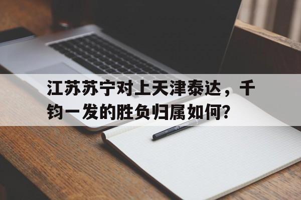 开云中国-江苏苏宁对上天津泰达，千钧一发的胜负归属如何？()  第1张