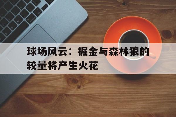 开云体育登录-球场风云：掘金与森林狼的较量将产生火花()  第1张