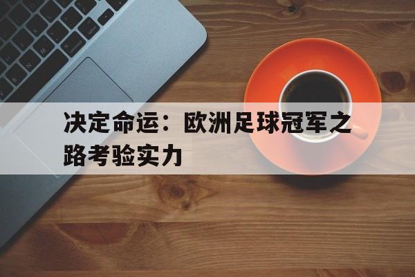 开云体育娱乐app-决定命运：欧洲足球冠军之路考验实力()  第1张