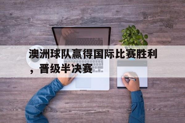kaiyun-澳大利亚国奥与印尼国奥比赛最新消息 第1张 kaiyun-澳大利亚国奥与印尼国奥比赛最新消息 第1张