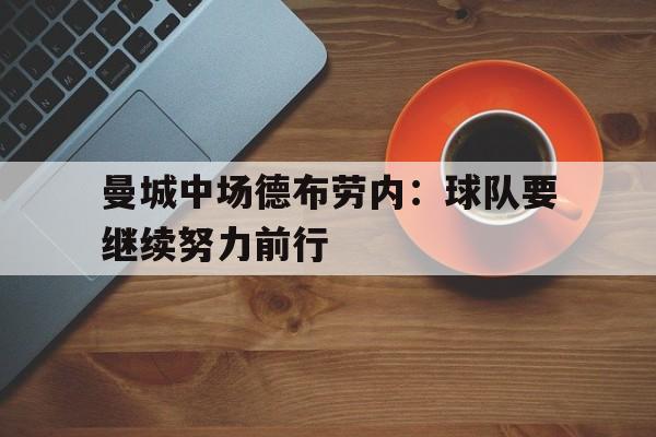 开云中国-曼城中场德布劳内:球队要继续努力前行() 第1张 开云中国-曼城中场德布劳内:球队要继续努力前行() 第1张